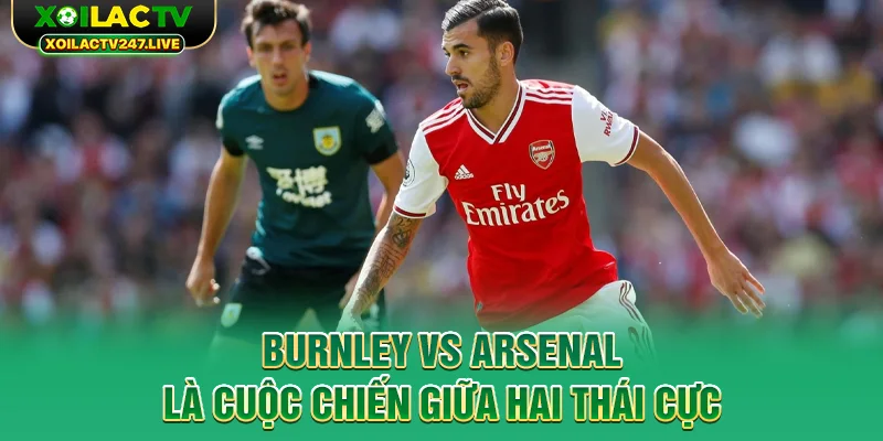 burnley-vs-arsenal-la-cuoc-chien-giua-hai-thai-cuc