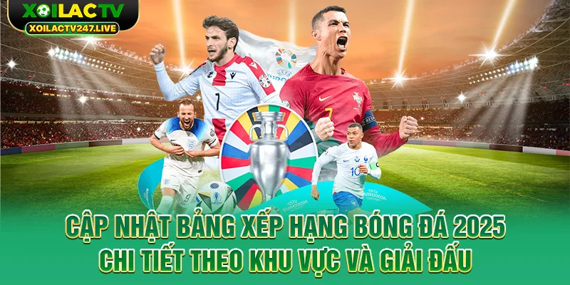 cap-nhat-bang-xep-hang-bong-da-2025-chi-tiet-theo-khu-vuc-va-giai-dau