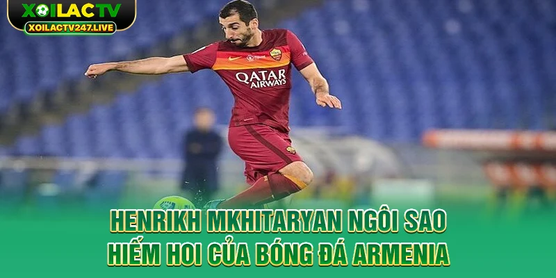 henrikh-mkhitaryan-ngoi-sao-hiem-hoi-cua-bong-da-armenia
