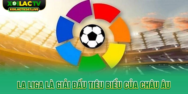 la-liga-la-giai-dau-tieu-bieu-cua-chau-au