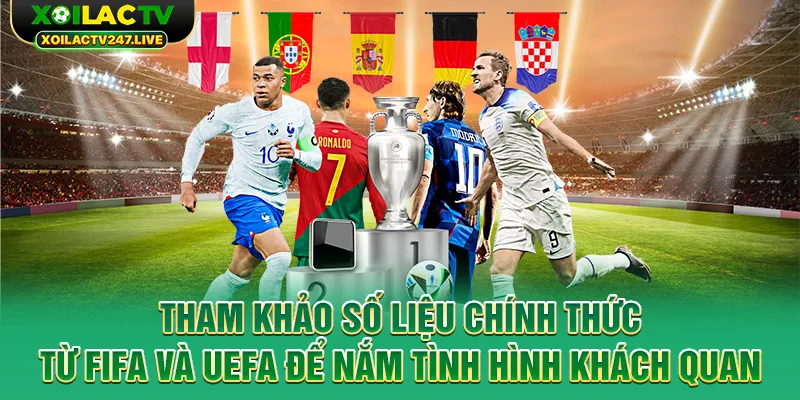 tham-khao-so-lieu-chinh-thuc-tu-fifa-va-uefa-de-nam-tinh-hinh-khach-quan