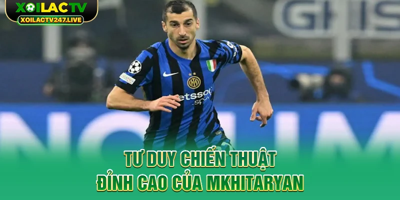 tu-duy-chien-thuat-dinh-cao-cua-mkhitaryan