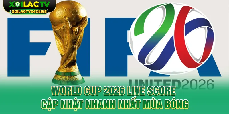world-cup-2026-live-score-cap-nhat-nhanh-nhat-mua-bong